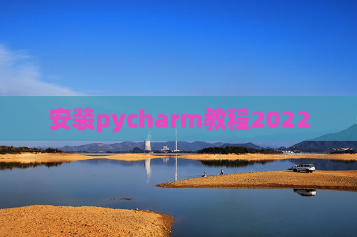 安装pycharm教程2022 安装pycharm教程2022